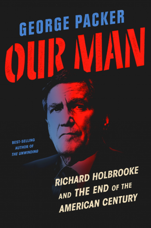 George Packer's "Our Man: Richard Holbrooke and the End of the American Century." The book cover of "Our Man: Richard Holbrooke and the End of the American Century." Featuring a photo of Holbrooke.